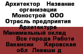 Архитектор › Название организации ­ Монострой, ООО › Отрасль предприятия ­ Архитектура › Минимальный оклад ­ 20 000 - Все города Работа » Вакансии   . Кировская обл.,Леваши д.